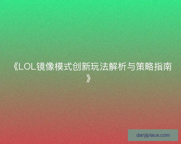 《LOL镜像模式创新玩法解析与策略指南》